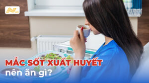 Mắc sốt xuất huyết nên ăn gì?