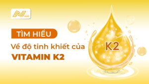 AN-CARE-PHARMA-TÌM-HIỂU-VỀ -ĐỘ-TINH-KHIẾT-CỦA-VITAMIN-K2
